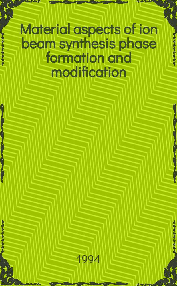 Material aspects of ion beam synthesis phase formation and modification : Proc. of Symp. G. : Material aspects of ion beam synthesis phase formation a. modification of the E-MRS 1993 Spring meet.: Strasbourg, France, May 4-7, 1993