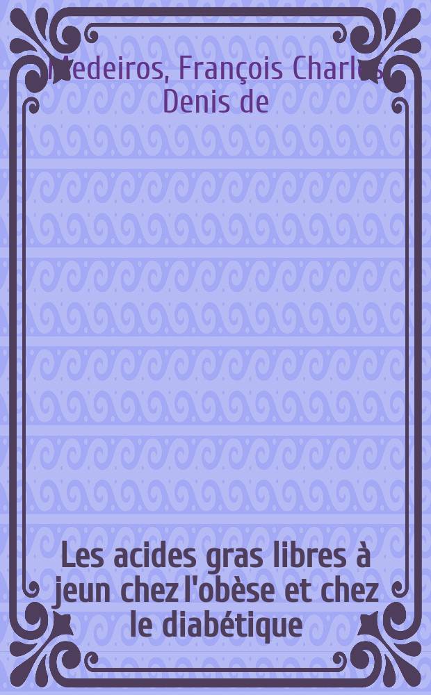 Les acides gras libres à jeun chez l'obèse et chez le diabétique : Tentative d'établissement des corrélations avec le poids l'une part et la moyenne glycémique au cours de l'H.P.O. d'autre part : À propos de 116 observations : Thèse ..