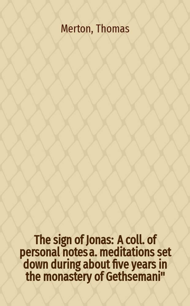 The sign of Jonas : A coll. of personal notes a. meditations set down during about five years in the monastery of Gethsemani"