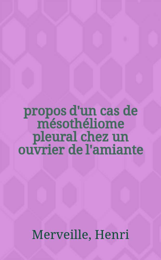 À propos d'un cas de mésothéliome pleural chez un ouvrier de l'amiante : Contribution à l'étude des rapports entre mésothéliome pleural et asbestose : Thèse ..