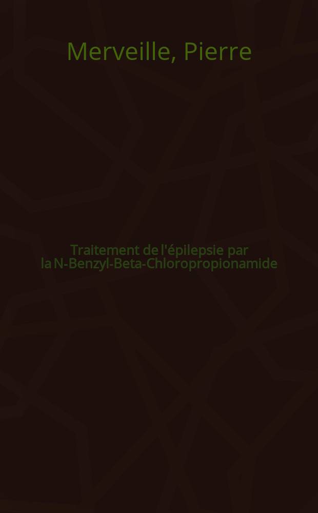 Traitement de l'épilepsie par la N-Benzyl-Beta-Chloropropionamide : Thèse ..
