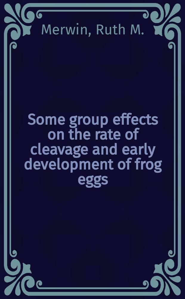Some group effects on the rate of cleavage and early development of frog eggs (Rana pipiens) : A diss. submitted to the Faculty of the Division of the biological sciences ..