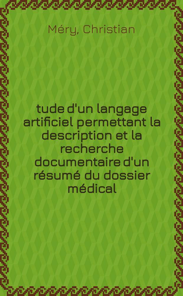 Étude d'un langage artificiel permettant la description et la recherche documentaire d'un résumé du dossier médical : Application à la rhumatologie : Thèse ..