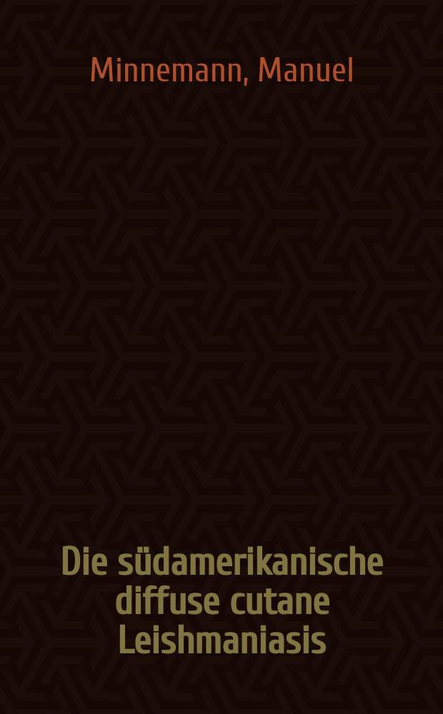 Die südamerikanische diffuse cutane Leishmaniasis : Klinische, histologische u. elektronenmikroskopische Unters : Inaug.-Diss