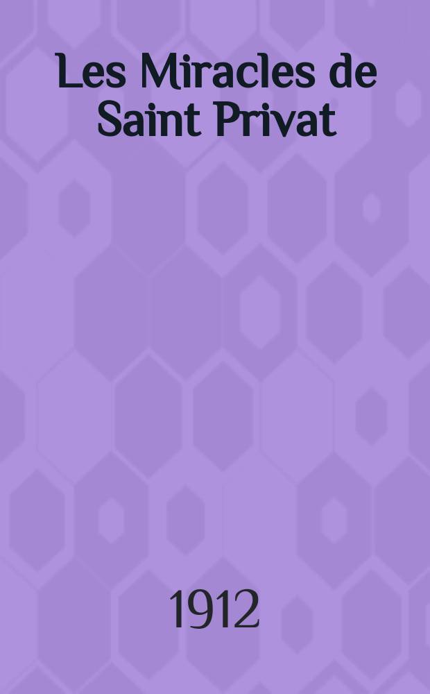 Les Miracles de Saint Privat : Suivis des opuscules d'Aldebert III, évêque de Mende