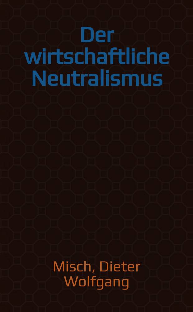 Der wirtschaftliche Neutralismus : Inaug.-Diss. ... der Univ. zu Köln