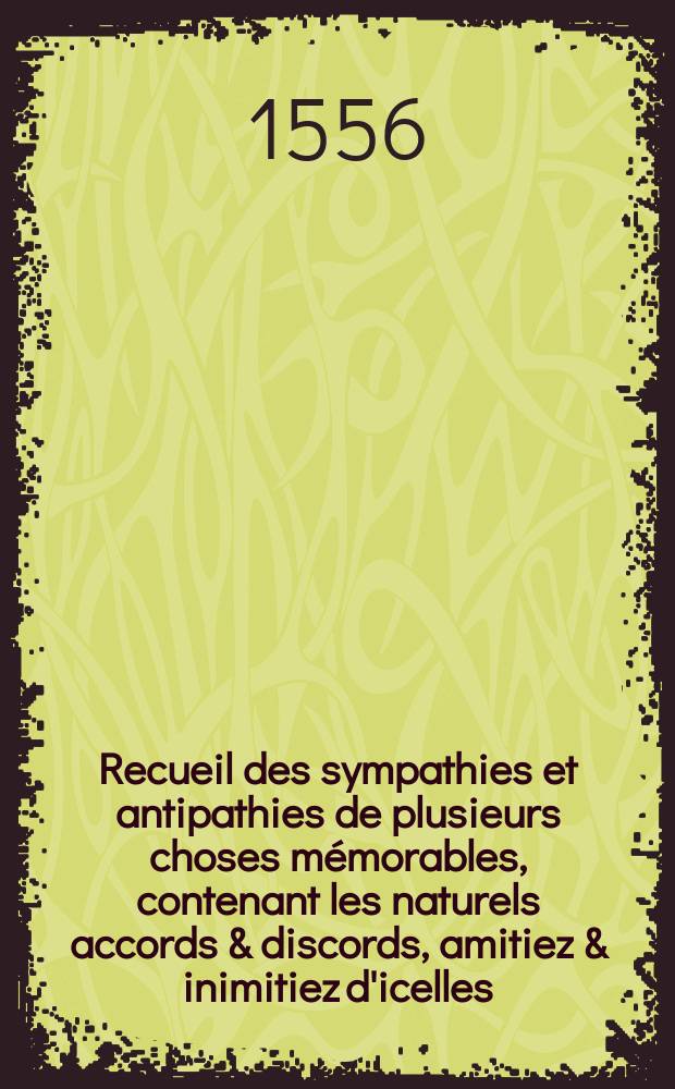Recueil des sympathies et antipathies de plusieurs choses mémorables, contenant les naturels accords & discords, amitiez & inimitiez d'icelles
