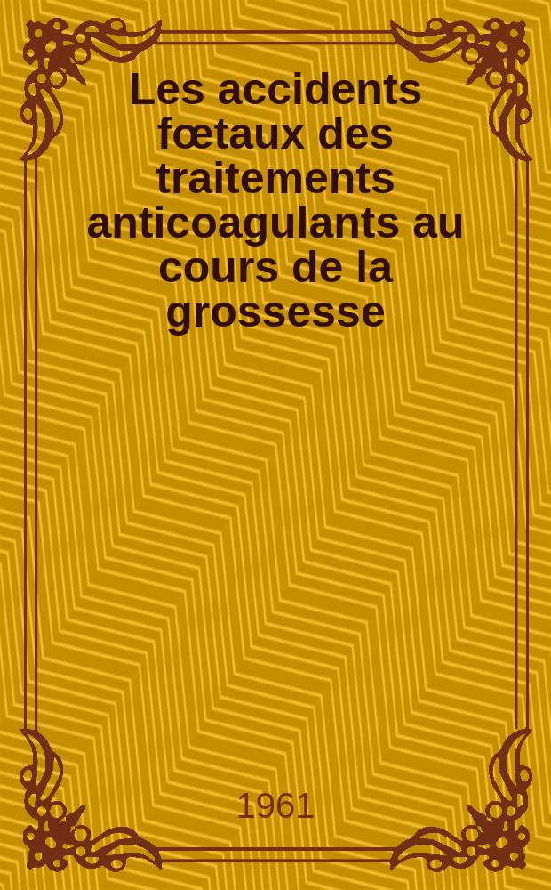 Les accidents fœtaux des traitements anticoagulants au cours de la grossesse : Thèse ..