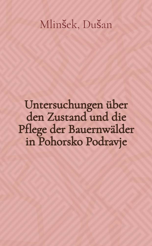 Untersuchungen über den Zustand und die Pflege der Bauernwälder in Pohorsko Podravje (Slowenien) : Von der Eidgenössischen Technischen Hochschule in Zürich zur Erlangung der Würde eines Doktors der technischen Wissenschaften genehmigte Promotionsarbeit