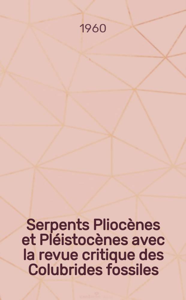 Serpents Pliocènes et Pléistocènes avec la revue critique des Colubrides fossiles