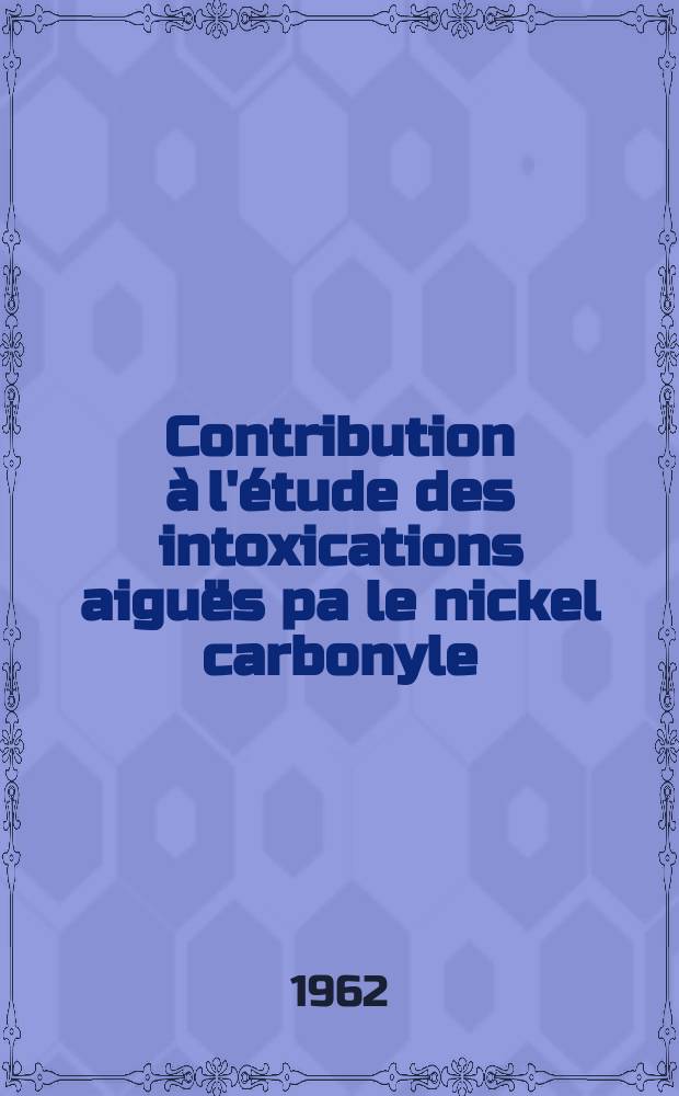Contribution à l'étude des intoxications aiguës pa le nickel carbonyle : Thèse ..