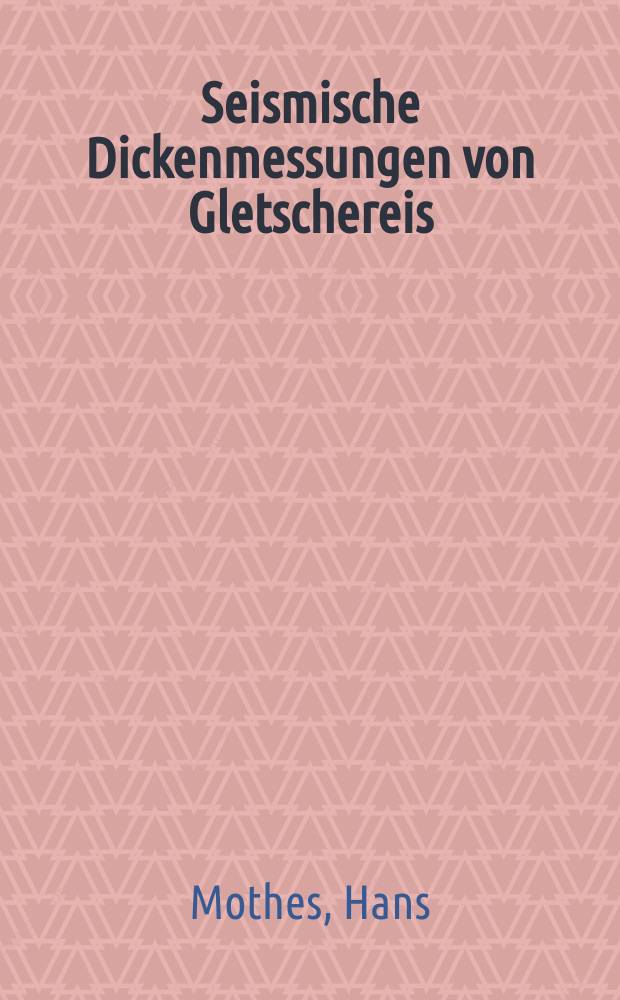 Seismische Dickenmessungen von Gletschereis : Inaug.-Diss. ... der hohen Mathematisch naturalwissenschaftlichen Fakultät der Georg August-Universität zu Göttingen
