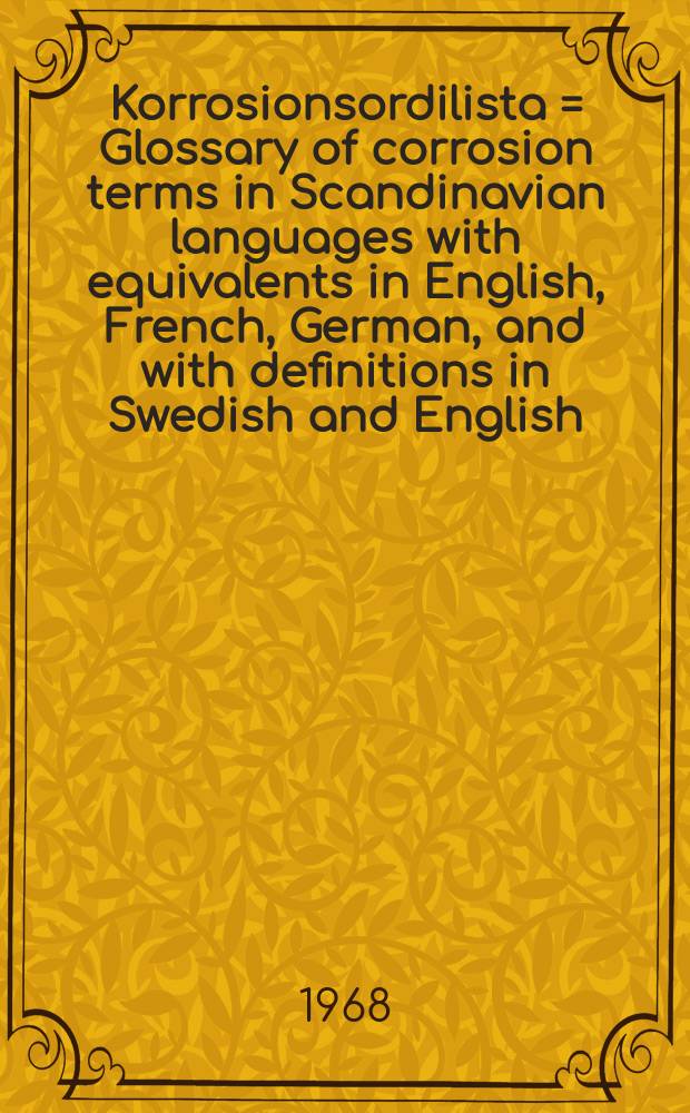Korrosionsordilista = Glossary of corrosion terms in Scandinavian languages with equivalents in English, French, German, and with definitions in Swedish and English : Nordiska termer med motsvarigheter på engelska, franska och tyska samt definitioner på svenska och engelska