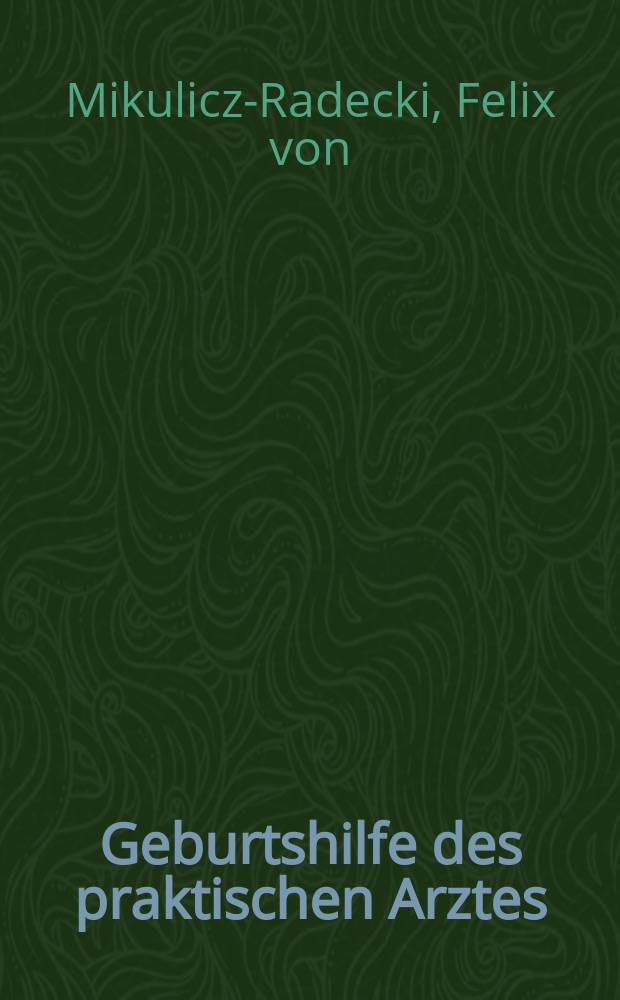 Geburtshilfe des praktischen Arztes : Ein Lehrbuch für Studierende und Ärzte