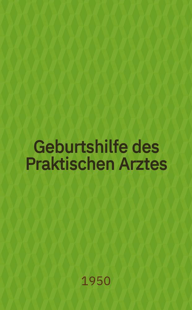 Geburtshilfe des Praktischen Arztes : Ein Lehrbuch für Studierende und Ärzte