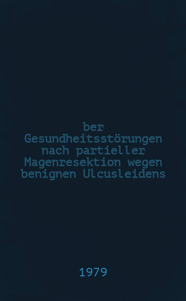 Über Gesundheitsstörungen nach partieller Magenresektion wegen benignen Ulcusleidens : Vergleichende Betrachtung der Spätergebnisse nach Billroth I- und Billroth II-Operation : Inaug.-Diss