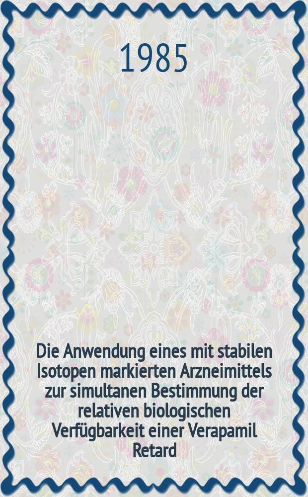 Die Anwendung eines mit stabilen Isotopen markierten Arzneimittels zur simultanen Bestimmung der relativen biologischen Verf&uuml;gbarkeit einer Verapamil Retard : Inaug.-Diss