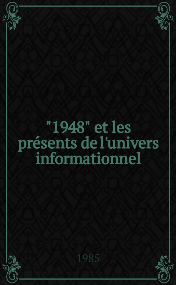 "1948" et les présents de l'univers informationnel : 34 aut. pour un Colloque organisé par le Centre de création industr., 1-3 oct., 1984