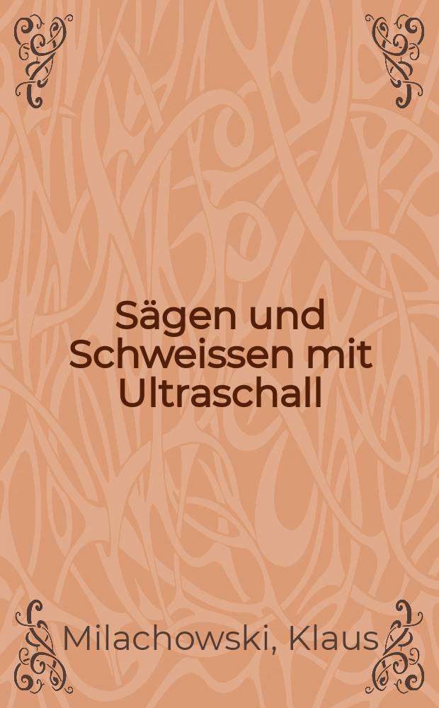 Sägen und Schweissen mit Ultraschall : Experimentelle Untersuchung zur Prüfung der Anwendbarkeit eines neuen Gerätes zum Sägen und Schweissen von Knochengewebe mit Ultraschall in der Orthopädie : Inaug.-Diss. ... der ... Med. Fak. der ... Univ. zu Bonn