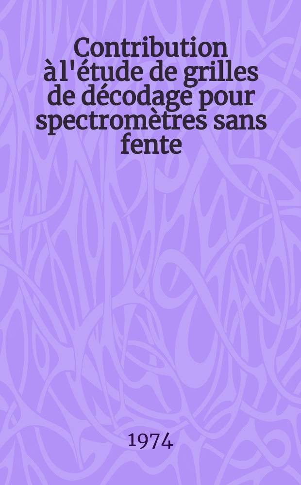 Contribution à l'étude de grilles de décodage pour spectromètres sans fente : Thèse prés. à la Fac. de sciences fondamentales et appliquées de l'Univ. de Dijon