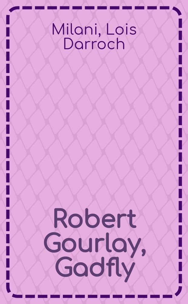 Robert Gourlay, Gadfly : The biogr. of Robert (Fleming) Gourlay, 1778-1863, forerunner of the rebellion in Upper Canada, 1837
