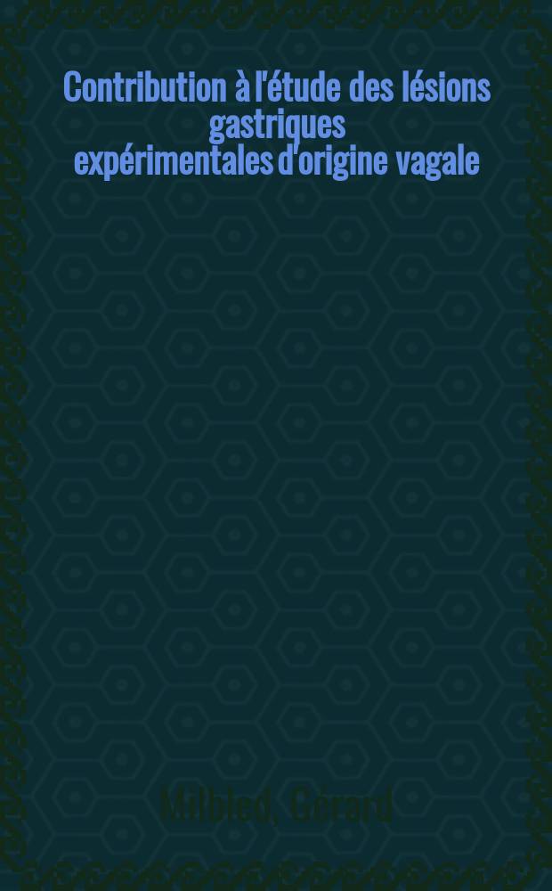 Contribution à l'étude des lésions gastriques expérimentales d'origine vagale : Travail des Laboratoires de physiologie ... et d'anatomie pathologique ... : Thèse pour le doctorat en méd