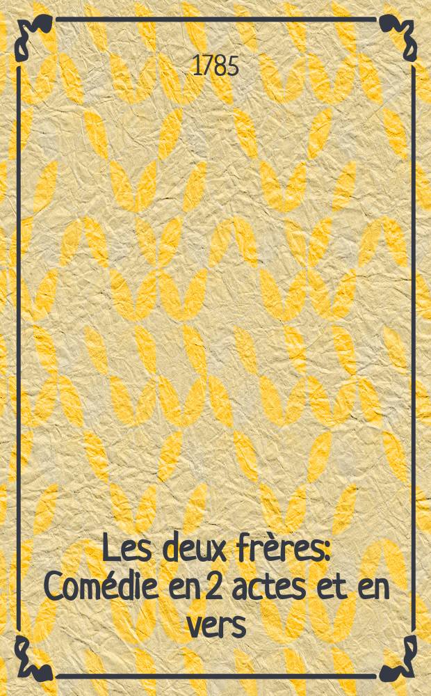 Les deux frères : Comédie en 2 actes et en vers : Représentée pour la première fois à Paris, par les comédiens italiens ordinaires du roi, le 11 janvier, 1785
