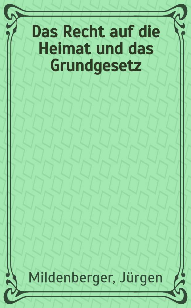Das Recht auf die Heimat und das Grundgesetz : Inaug.-Diss. ... der Univ. Köln