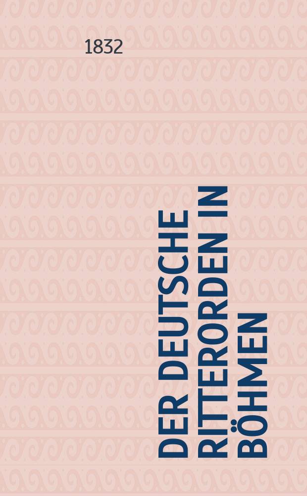 Der deutsche Ritterorden in Böhmen : Ein Beitrag zur Reichs- und Kirschengeschichte Böhmens
