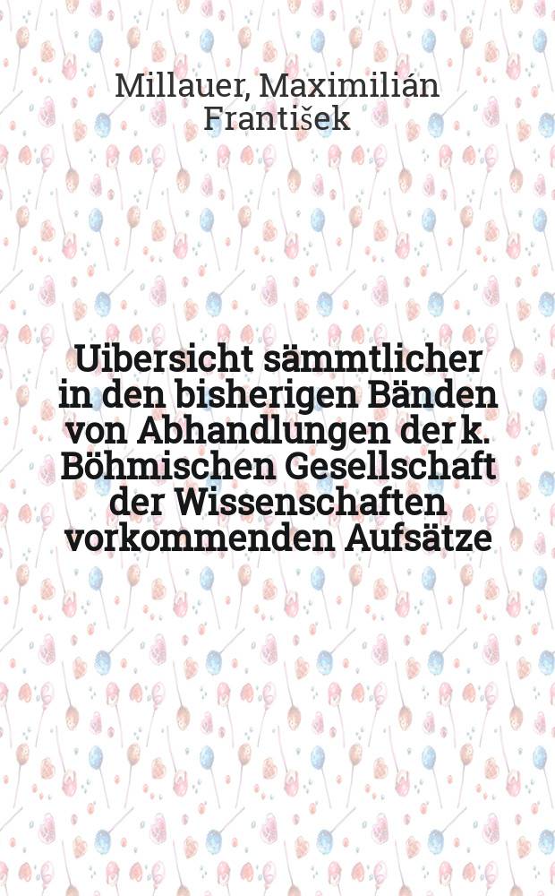 Uibersicht sämmtlicher in den bisherigen Bänden von Abhandlungen der k. Böhmischen Gesellschaft der Wissenschaften vorkommenden Aufsätze : 1775-1823