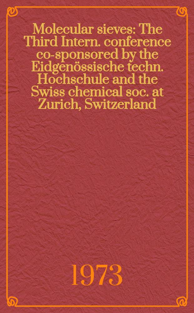 Molecular sieves : The Third Intern. conference co-sponsored by the Eidgenössische techn. Hochschule and the Swiss chemical soc. at Zurich, Switzerland, Sept. 3-7, 1973
