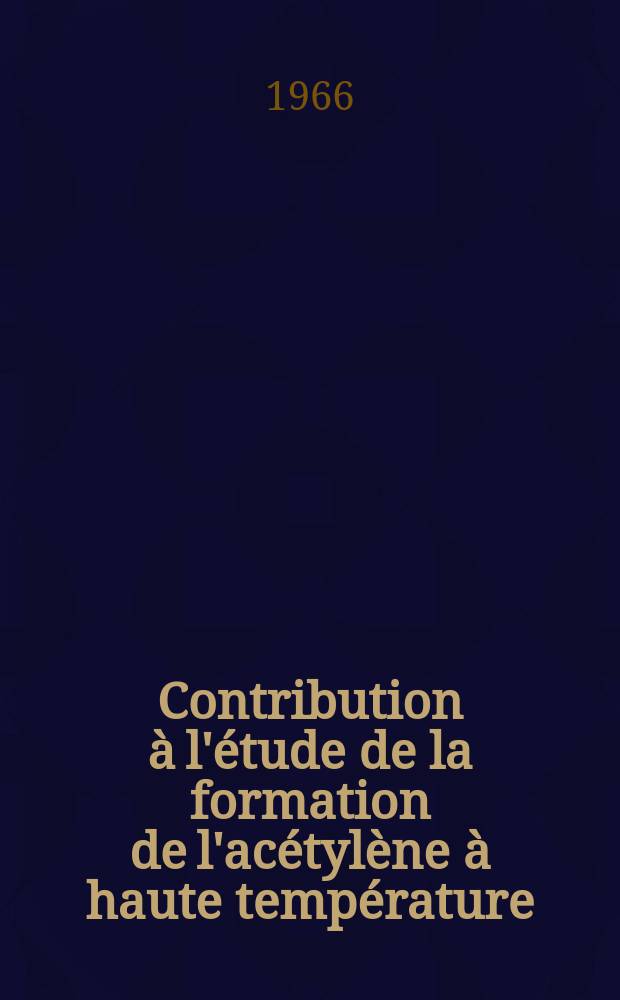 Contribution à l'étude de la formation de l'acétylène à haute température: 1-re thèse; Proposition données par la Faculté: 2-re thèse: Thèses présentées à la Faculté des sciences de l'Univ. de Paris ... / par Gérard Mondain Monval