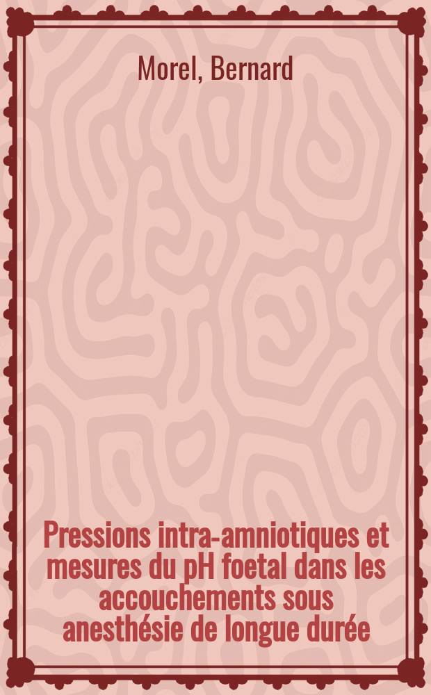 Pressions intra-amniotiques et mesures du pH foetal dans les accouchements sous anesthésie de longue durée : (Étude manométrique de la contraction utérine et surveillance foetale par cardiophonie continue et méthode de Saling chez 25 primipares accouchées sous anesthésie) : Thèse ..