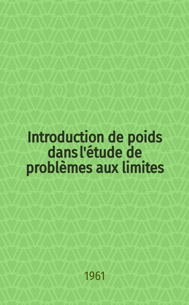 Introduction de poids dans l'étude de problèmes aux limites: 1-re thèse; Propositions données par la Faculté: 2-e thèse: Thèses présentées à ... l'Univ. de Paris ... / par Henri Morel