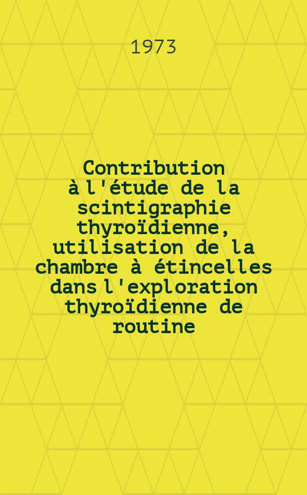 Contribution à l'étude de la scintigraphie thyroïdienne, utilisation de la chambre à étincelles dans l'exploration thyroïdienne de routine : Thèse ..