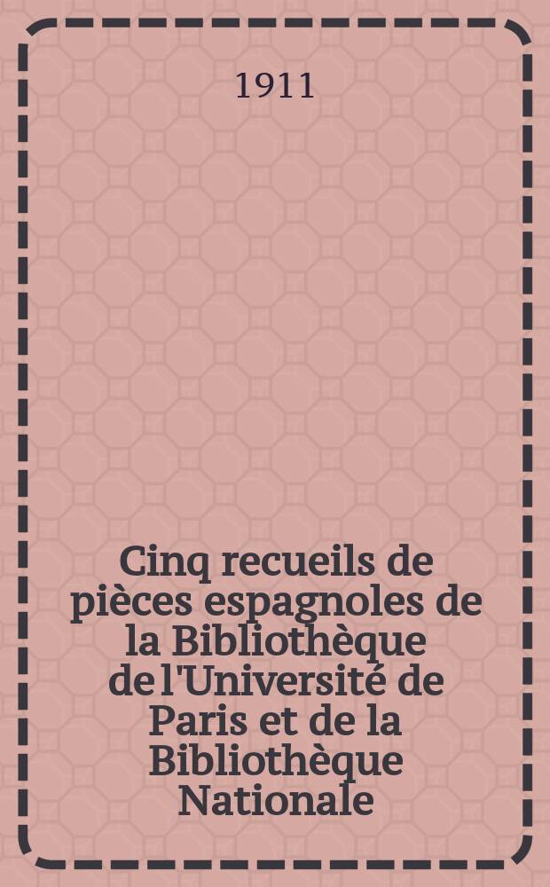 Cinq recueils de pièces espagnoles de la Bibliothèque de l'Université de Paris et de la Bibliothèque Nationale