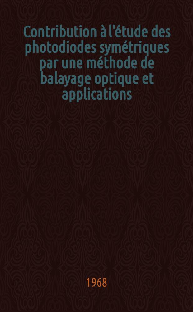 Contribution à l'étude des photodiodes symétriques par une méthode de balayage optique et applications : 1-re thèse prés. ... à la Fc. des sciences de l'Univ. de Toulouse ..