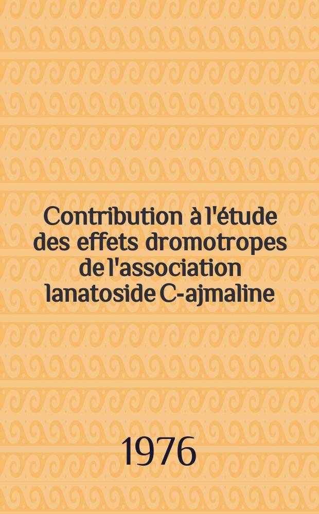 Contribution à l'étude des effets dromotropes de l'association lanatoside C-ajmaline : Thèse ..
