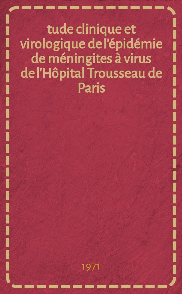 Étude clinique et virologique de l'épidémie de méningites à virus de l'Hôpital Trousseau de Paris (1968) : Thèse ..