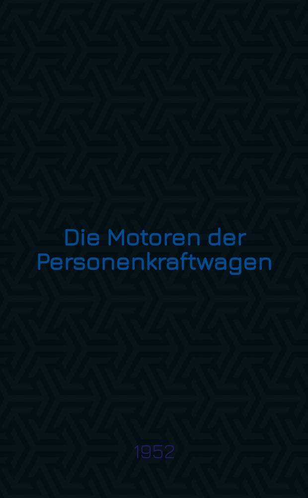 Die Motoren der Personenkraftwagen : Eine Abhandlung über sämtliche deutsche Personenkraftwagen-Motoren einschließlich der Nachkriegsbaumuster bis 1952 und einige bemerkenswerte ausländische Typen ..