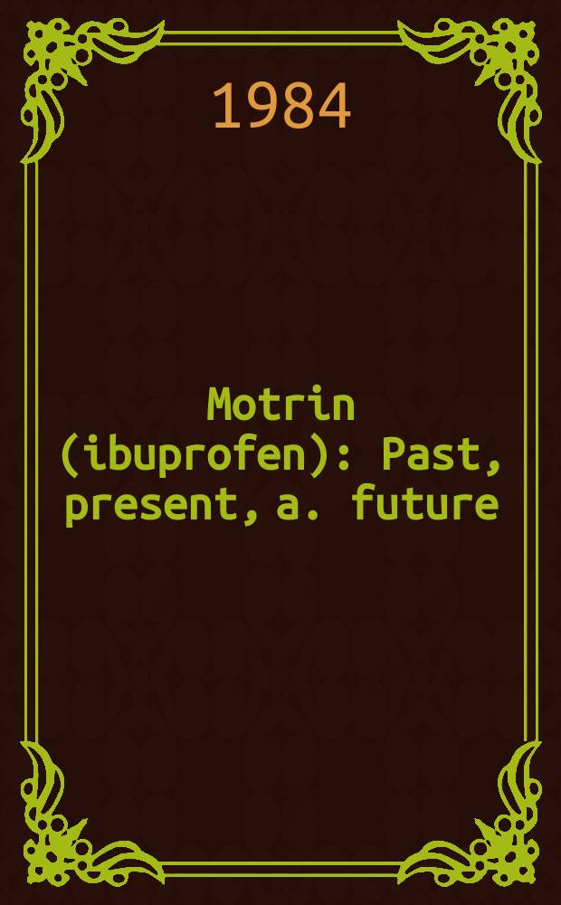 Motrin (ibuprofen) : Past, present, a. future : Proc. of a symp. ... held in Scottsdale, Ariz., Dec. 2 a. 3, 1983