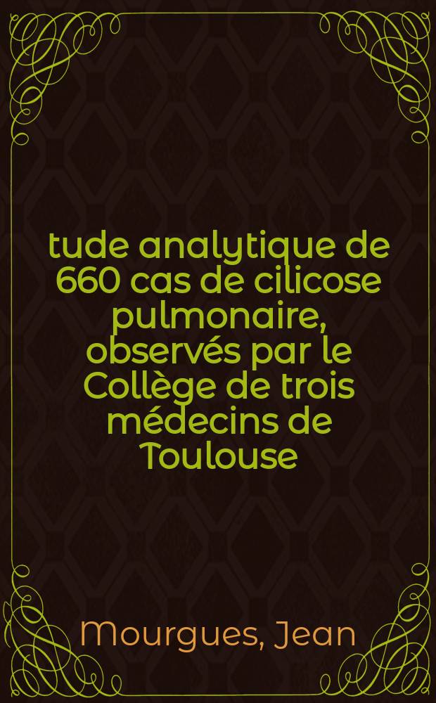 Étude analytique de 660 cas de cilicose pulmonaire, observés par le Collège de trois médecins de Toulouse : Thèse pour le doctorat en méd. (diplôme d'État)
