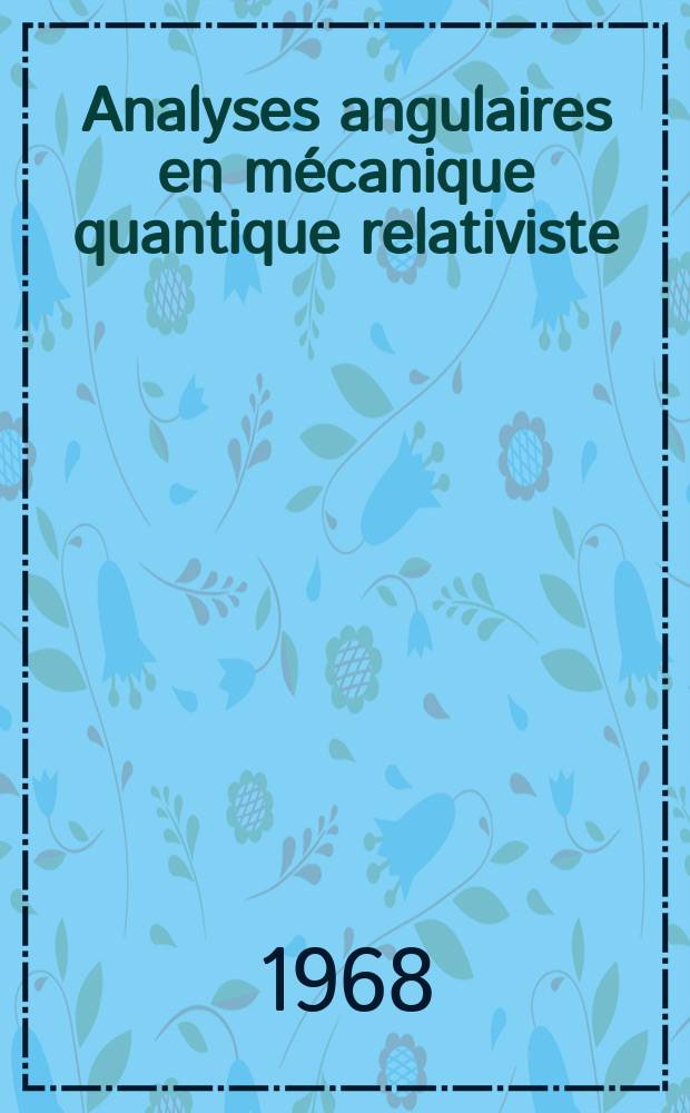 Analyses angulaires en mécanique quantique relativiste : 1-re thèse présentée ... à la Faculté des sciences de l'Univ. de Paris, Centre d'Orsay ..