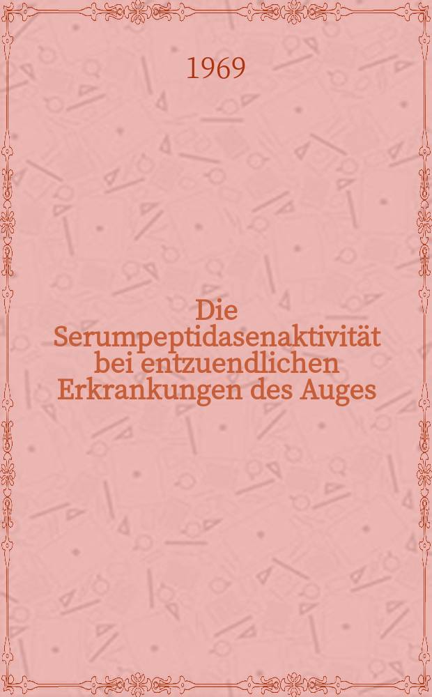 Die Serumpeptidasenaktivit&auml;t bei entzuendlichen Erkrankungen des Auges : Inaug.-Diss. ... der ... Med. Fakult&auml;t der ... Univ. zu Bonn