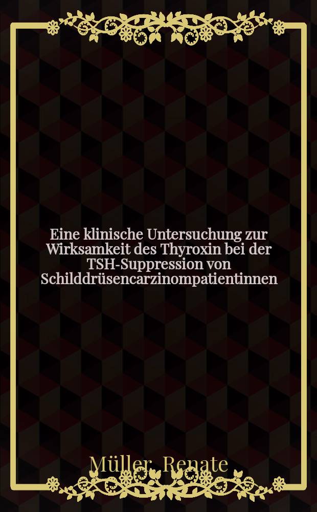 Eine klinische Untersuchung zur Wirksamkeit des Thyroxin bei der TSH-Suppression von Schilddrüsencarzinompatientinnen : Inaug.-Diss