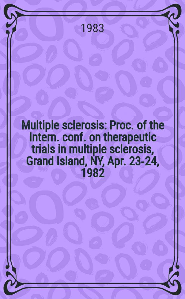 Multiple sclerosis : Proc. of the Intern. conf. on therapeutic trials in multiple sclerosis, Grand Island, NY, Apr. 23-24, 1982