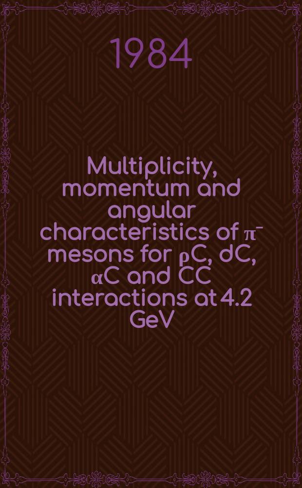 Multiplicity, momentum and angular characteristics of πˉ mesons for ρC, dC, αC and CC interactions at 4.2 GeV/c per nucleon : Alma-Ata - Baku - Belgrade - Bucharest - Dubna - Kishinev - Leipzig - Moscow - Prague - Samarkand - Sofia - Tashkent - Tbilisi - Ulan-Bator - Varna - Warsaw - Yerevan collab. : Submitted to the XXII Intern. conf. on high energy physics (Leipzig, 1984) a. to the X Intern. conf. on particles a. nuclei (Heidelberg, 1984)