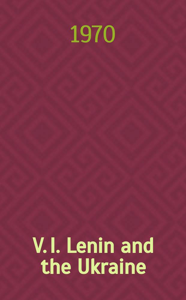 V. I. Lenin and the Ukraine : Triumph of Leninist principles for the solution of the national question