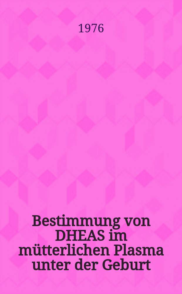 Bestimmung von DHEAS im mütterlichen Plasma unter der Geburt : Inaug.-Diss. ... der Med. Fak. der ... Univ. Tübingen