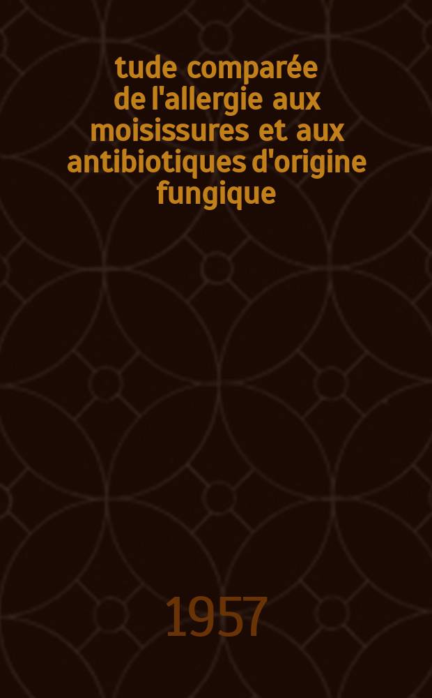 Étude comparée de l'allergie aux moisissures et aux antibiotiques d'origine fungique : Sur l'existence d'une sensibilité croisée : Thèse pour le doctorat en méd. (diplôme d'État)